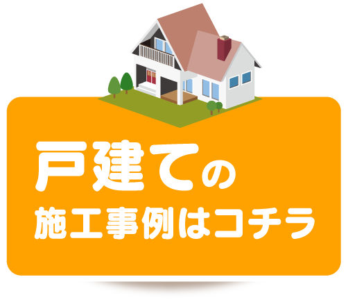 戸建ての施工事例はコチラ